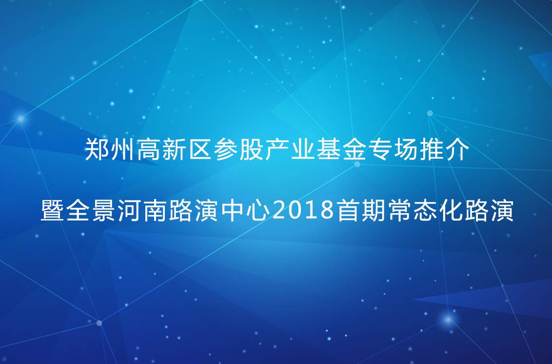 郑州高新区参股产业基金专场推介暨全景河南路演中心2018首期常态化路演